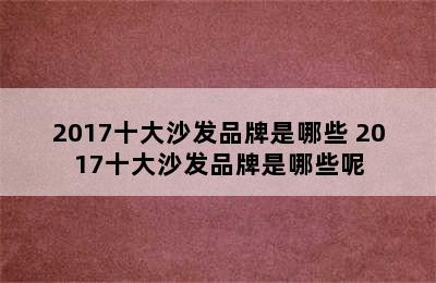 2017十大沙发品牌是哪些 2017十大沙发品牌是哪些呢